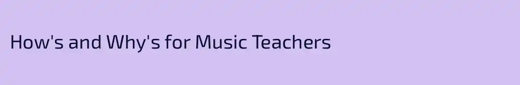 How's and Why's for Music Teachers